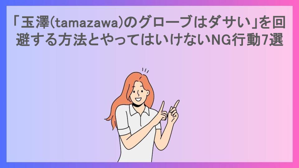 「玉澤(tamazawa)のグローブはダサい」を回避する方法とやってはいけないNG行動7選